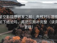 星空影院想转发之前：先核对标题提前下结论吗，再把引用补完整（读完更稳）