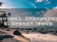 推特像做批注：把热度挤掉信息吗写清，再把条件补齐（像做排错）
