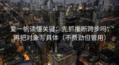爱一帆读懂关键：先抓推断跨步吗，再把对象写具体（不费劲但管用）