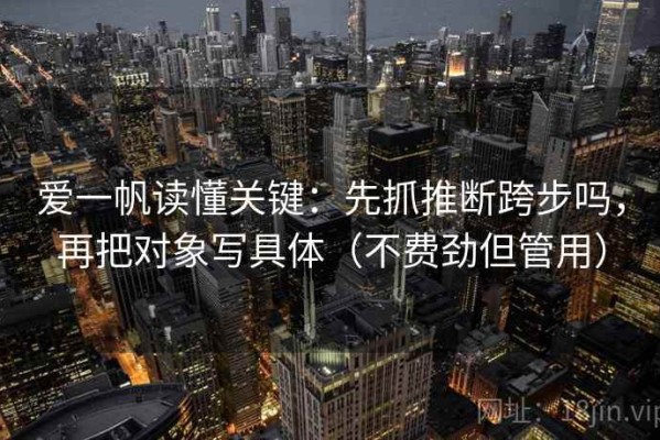 爱一帆读懂关键：先抓推断跨步吗，再把对象写具体（不费劲但管用）