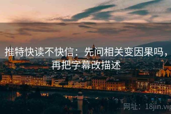 推特快读不快信：先问相关变因果吗，再把字幕改描述