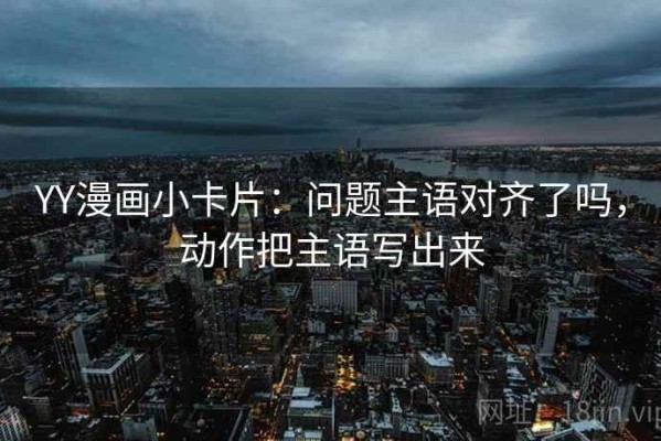 YY漫画小卡片：问题主语对齐了吗，动作把主语写出来