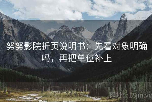 努努影院折页说明书：先看对象明确吗，再把单位补上