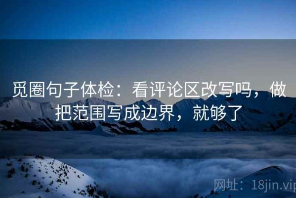 觅圈句子体检：看评论区改写吗，做把范围写成边界，就够了