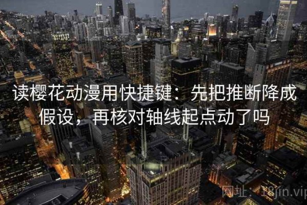 读樱花动漫用快捷键：先把推断降成假设，再核对轴线起点动了吗