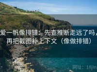爱一帆像排错：先查推断走远了吗，再把截图补上下文（像做排错）