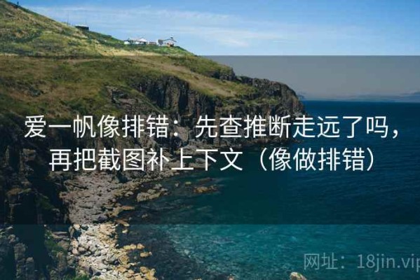 爱一帆像排错：先查推断走远了吗，再把截图补上下文（像做排错）