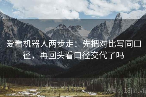 爱看机器人两步走：先把对比写同口径，再回头看口径交代了吗