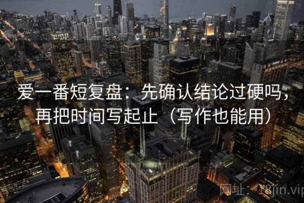 爱一番短复盘：先确认结论过硬吗，再把时间写起止（写作也能用）