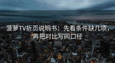 菠萝TV折页说明书：先看条件缺几项，再把对比写同口径