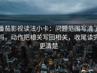 番茄影视读法小卡：问题范围写清了吗，动作把相关写回相关，收尾读完更清楚