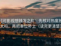 可可影视想转发之前：先核对热度放大吗，再把单位补上（读完更清楚）