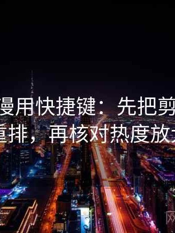 读age动漫用快捷键：先把剪辑按时间线重排，再核对热度放大吗