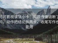 可可影视读法小卡：问题传播链断了吗，动作把结论拆两步，收尾写作也能用