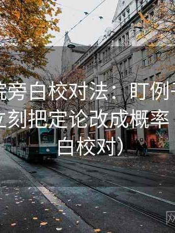 星辰影院旁白校对法：盯例子被当规则吗，立刻把定论改成概率（像做旁白校对）