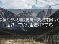 读神马影视用快捷键：先把范围写成边界，再核对主语对齐了吗
