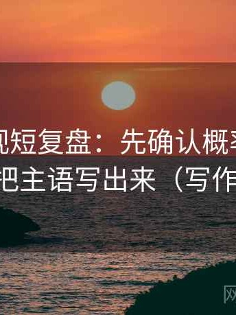 人人影视短复盘：先确认概率被写死吗，再把主语写出来（写作也能用）