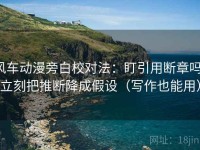 风车动漫旁白校对法：盯引用断章吗，立刻把推断降成假设（写作也能用）