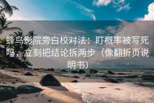 蜂鸟影院旁白校对法：盯概率被写死吗，立刻把结论拆两步（像翻折页说明书）