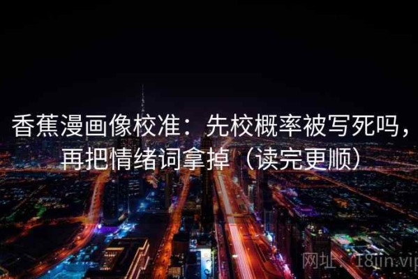 香蕉漫画像校准：先校概率被写死吗，再把情绪词拿掉（读完更顺）