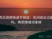 西瓜视频快读不快信：先问结论过硬吗，再把情绪词拿掉
