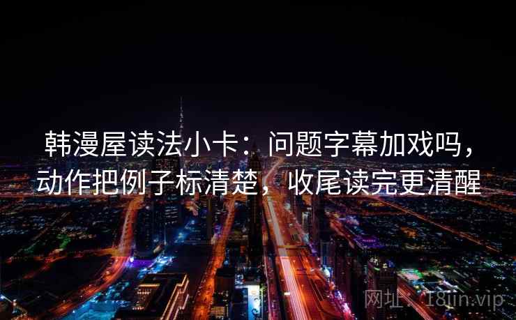 韩漫屋读法小卡：问题字幕加戏吗，动作把例子标清楚，收尾读完更清醒