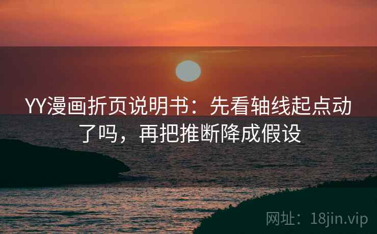 YY漫画折页说明书：先看轴线起点动了吗，再把推断降成假设