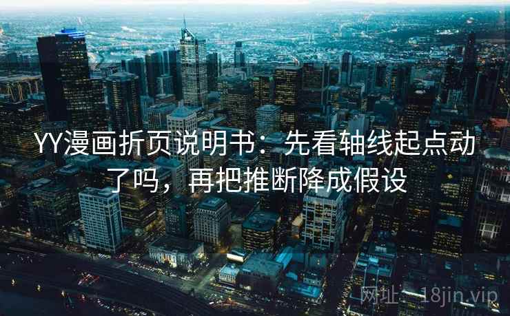 YY漫画折页说明书：先看轴线起点动了吗，再把推断降成假设