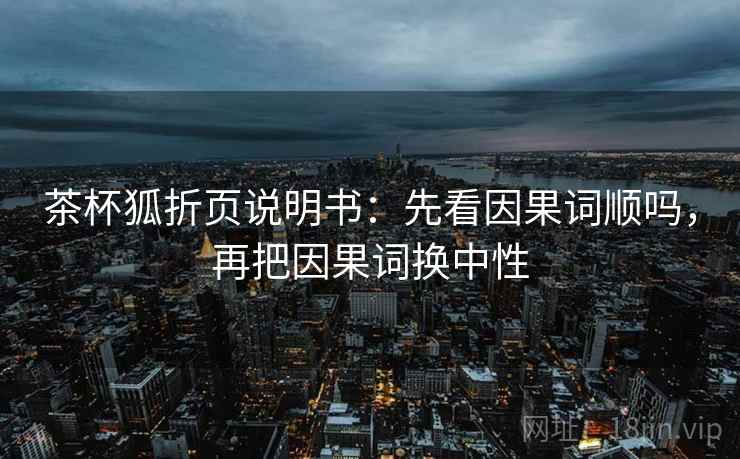茶杯狐折页说明书：先看因果词顺吗，再把因果词换中性