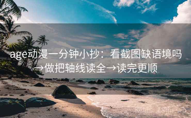 age动漫一分钟小抄：看截图缺语境吗→做把轴线读全→读完更顺