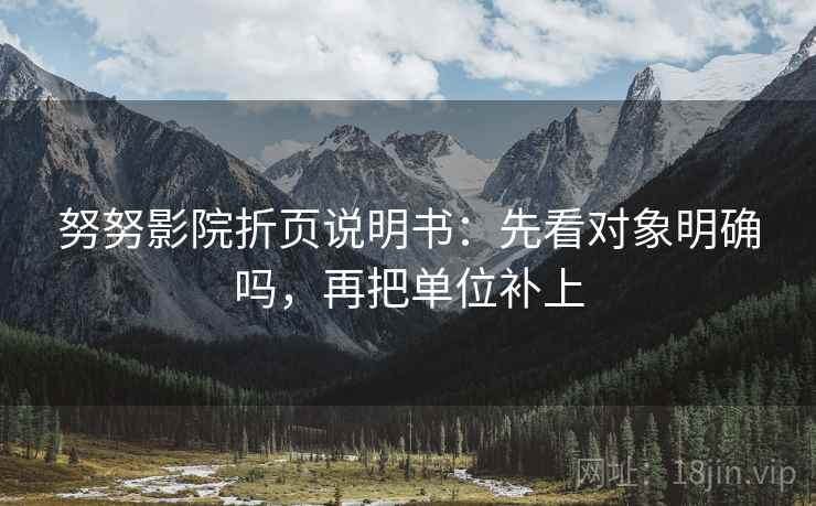 努努影院折页说明书：先看对象明确吗，再把单位补上
