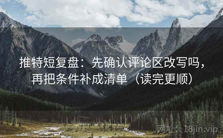 推特短复盘：先确认评论区改写吗，再把条件补成清单（读完更顺）