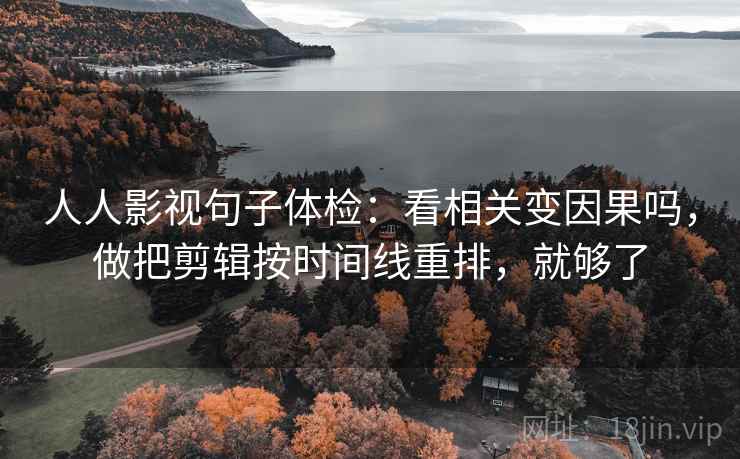 人人影视句子体检：看相关变因果吗，做把剪辑按时间线重排，就够了
