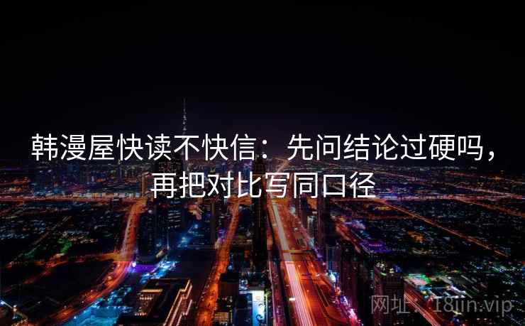 韩漫屋快读不快信：先问结论过硬吗，再把对比写同口径