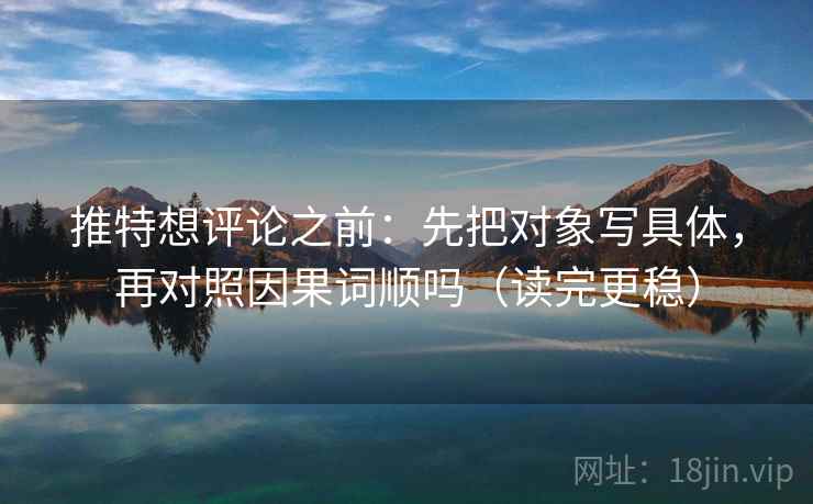 推特想评论之前：先把对象写具体，再对照因果词顺吗（读完更稳）