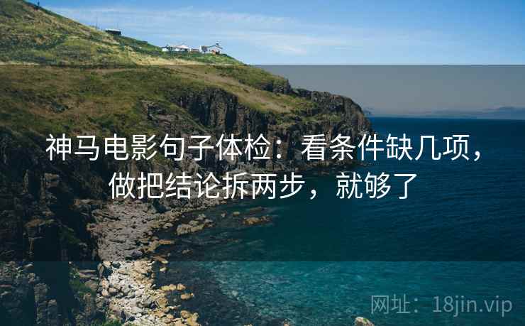 神马电影句子体检：看条件缺几项，做把结论拆两步，就够了