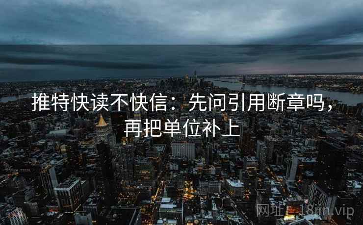 推特快读不快信：先问引用断章吗，再把单位补上