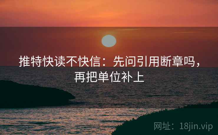 推特快读不快信：先问引用断章吗，再把单位补上