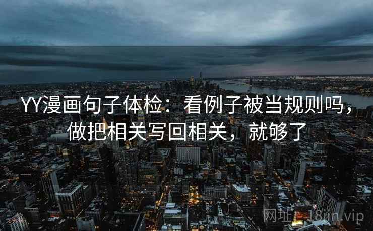 YY漫画句子体检：看例子被当规则吗，做把相关写回相关，就够了