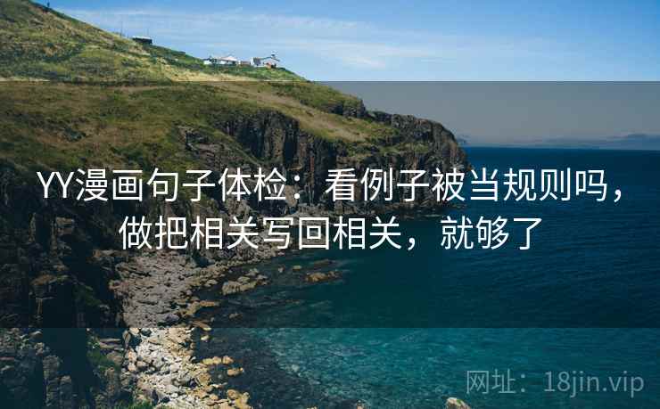 YY漫画句子体检：看例子被当规则吗，做把相关写回相关，就够了