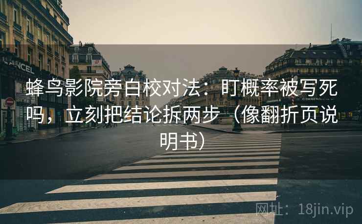 蜂鸟影院旁白校对法：盯概率被写死吗，立刻把结论拆两步（像翻折页说明书）
