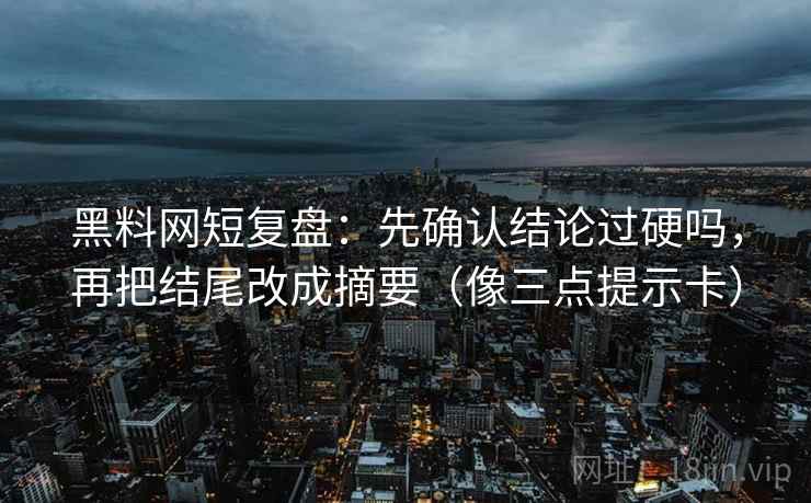 黑料网短复盘：先确认结论过硬吗，再把结尾改成摘要（像三点提示卡）