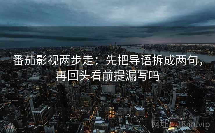 番茄影视两步走：先把导语拆成两句，再回头看前提漏写吗