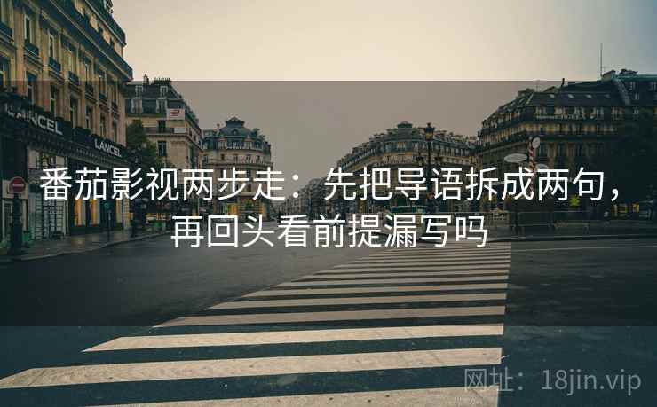 番茄影视两步走：先把导语拆成两句，再回头看前提漏写吗