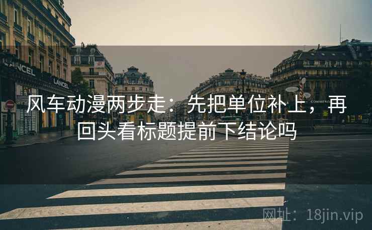 风车动漫两步走：先把单位补上，再回头看标题提前下结论吗