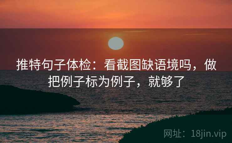 推特句子体检：看截图缺语境吗，做把例子标为例子，就够了
