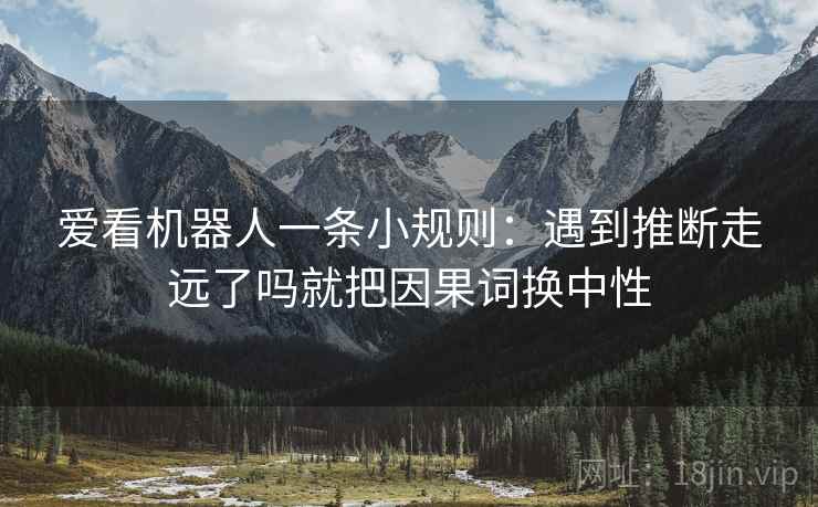 爱看机器人一条小规则：遇到推断走远了吗就把因果词换中性