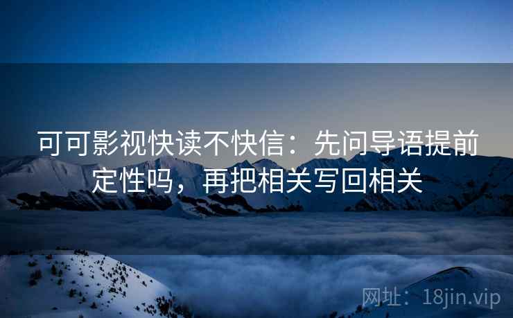 可可影视快读不快信：先问导语提前定性吗，再把相关写回相关