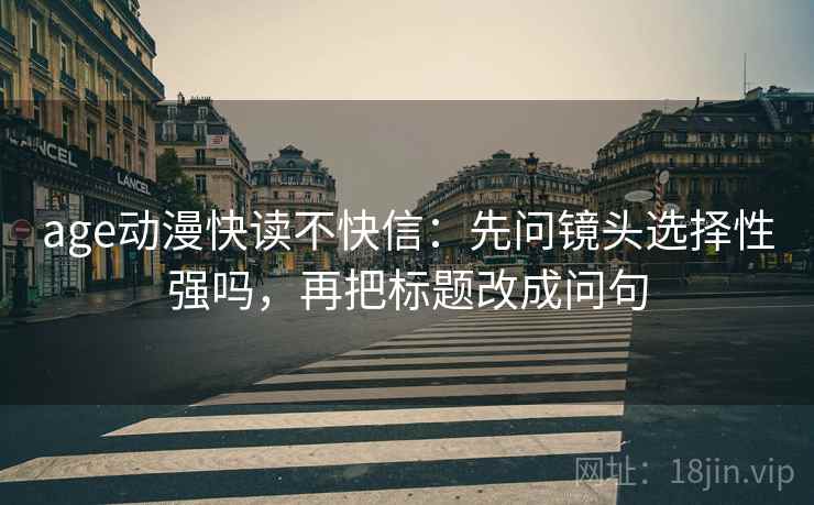 age动漫快读不快信：先问镜头选择性强吗，再把标题改成问句