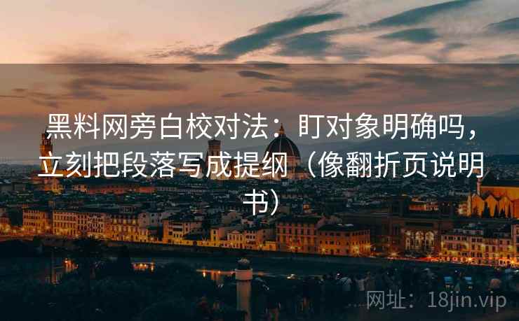 黑料网旁白校对法：盯对象明确吗，立刻把段落写成提纲（像翻折页说明书）